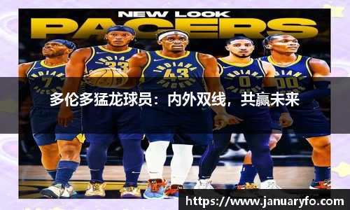 多伦多猛龙球员：内外双线，共赢未来