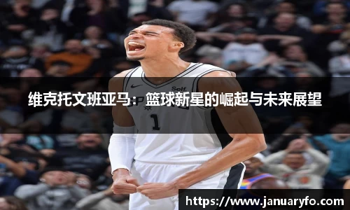 维克托文班亚马：篮球新星的崛起与未来展望